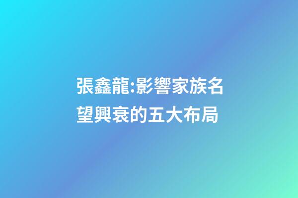 張鑫龍:影響家族名望興衰的五大布局