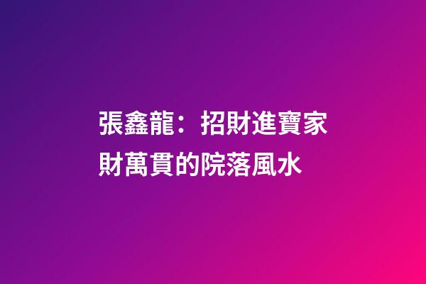 張鑫龍：招財進寶家財萬貫的院落風水