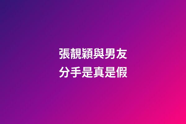 張靚穎與男友分手是真是假