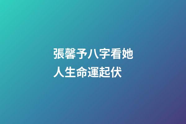 張馨予八字看她人生命運起伏