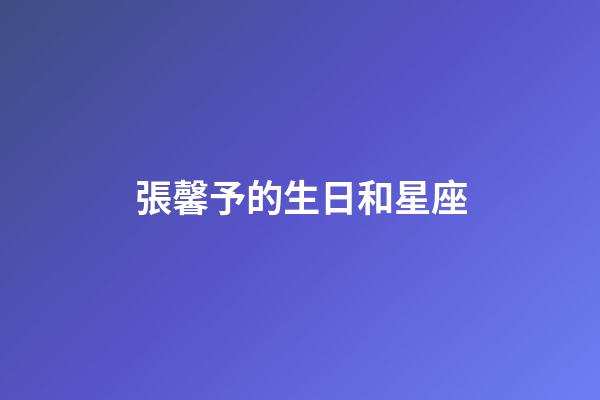 張馨予的生日和星座-第1張-星座運勢-玄機派