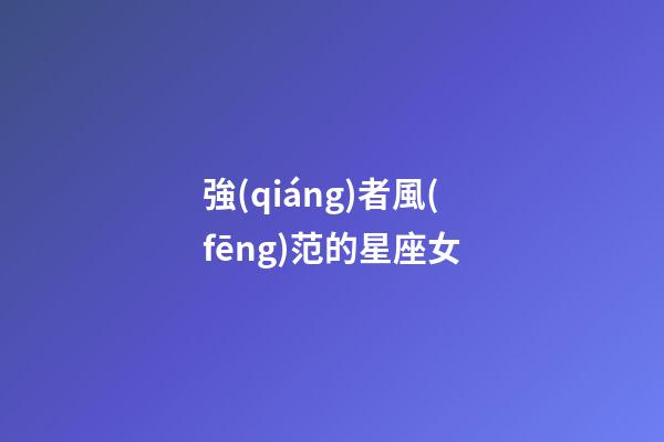 強(qiáng)者風(fēng)范的星座女