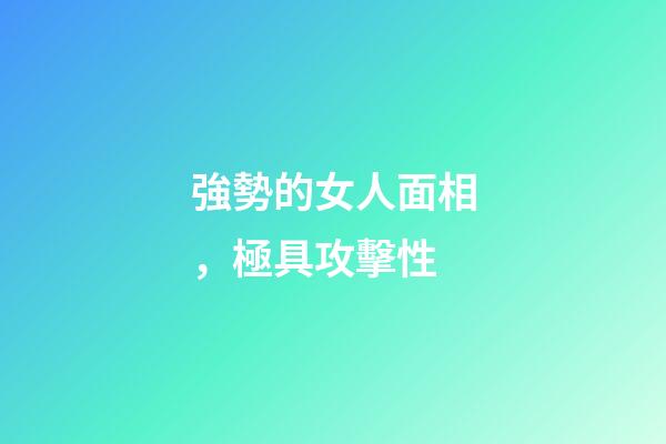 強勢的女人面相，極具攻擊性