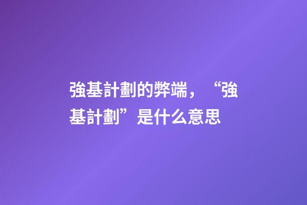 強基計劃的弊端，“強基計劃”是什么意思-第1張-觀點-玄機派