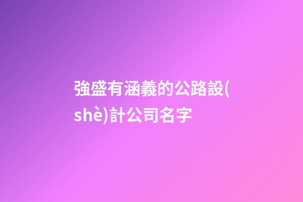 強盛有涵義的公路設(shè)計公司名字-第1張-公司起名-玄機派