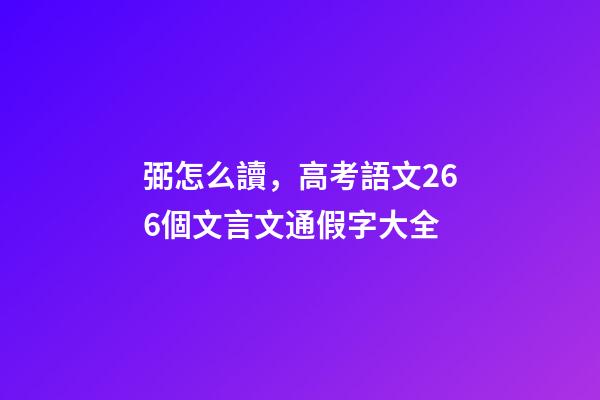 弼怎么讀，高考語文266個文言文通假字大全-第1張-觀點-玄機派