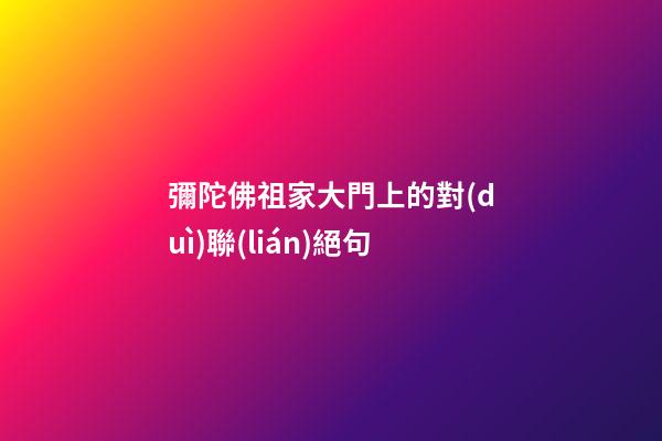 彌陀佛祖家大門上的對(duì)聯(lián)絕句