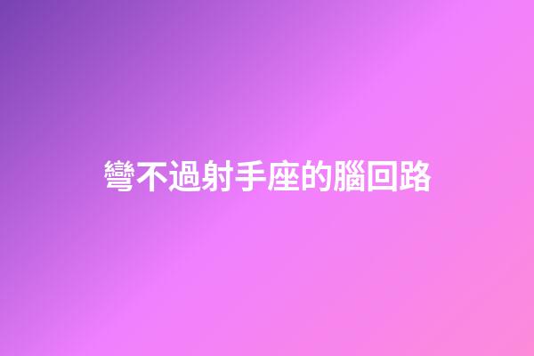 彎不過射手座的腦回路-第1張-星座運勢-玄機派