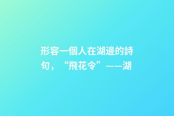 形容一個人在湖邊的詩句，“飛花令”——湖-第1張-觀點-玄機派