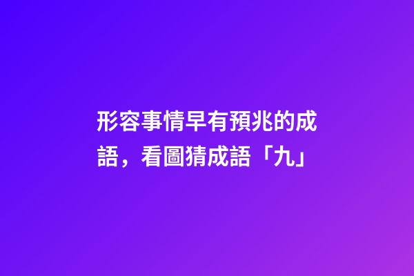 形容事情早有預兆的成語，看圖猜成語「九」-第1張-觀點-玄機派