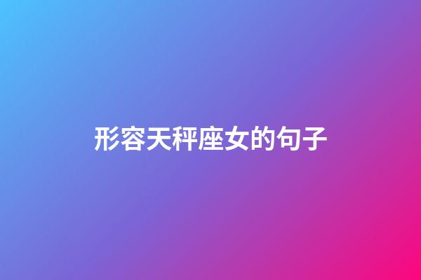 形容天秤座女的句子-第1張-星座運勢-玄機派