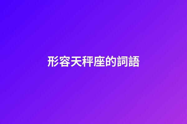 形容天秤座的詞語-第1張-星座運(yùn)勢-玄機(jī)派