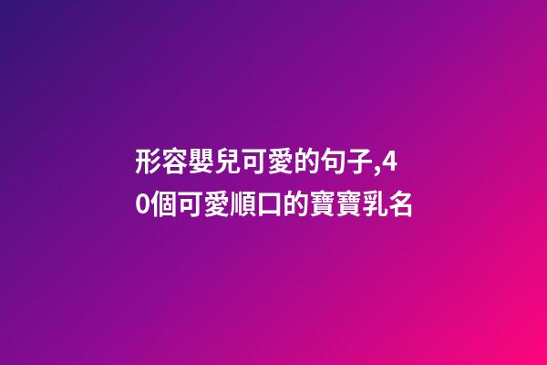 形容嬰兒可愛的句子,40個可愛順口的寶寶乳名-第1張-觀點-玄機派