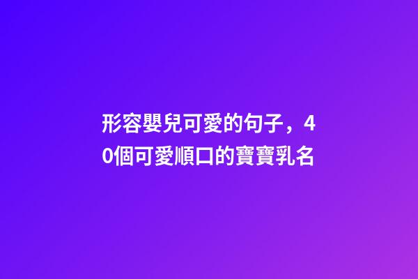 形容嬰兒可愛的句子，40個可愛順口的寶寶乳名