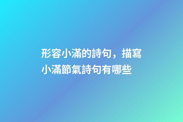 形容小滿的詩句，描寫小滿節氣詩句有哪些-第1張-觀點-玄機派