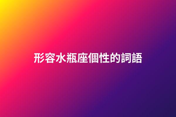 形容水瓶座個性的詞語-第1張-星座運勢-玄機(jī)派