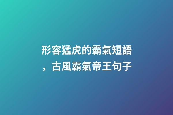 形容猛虎的霸氣短語，古風霸氣帝王句子-第1張-觀點-玄機派