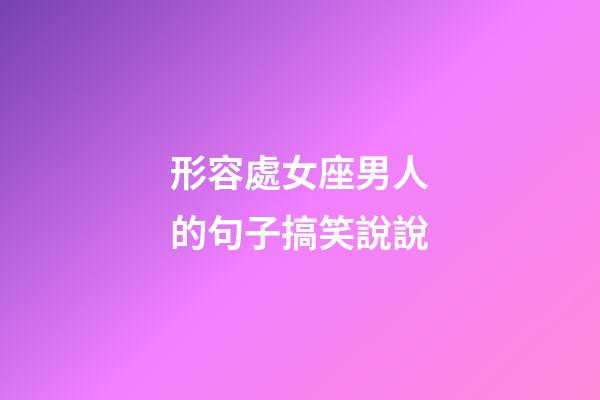 形容處女座男人的句子搞笑說說-第1張-星座運勢-玄機派