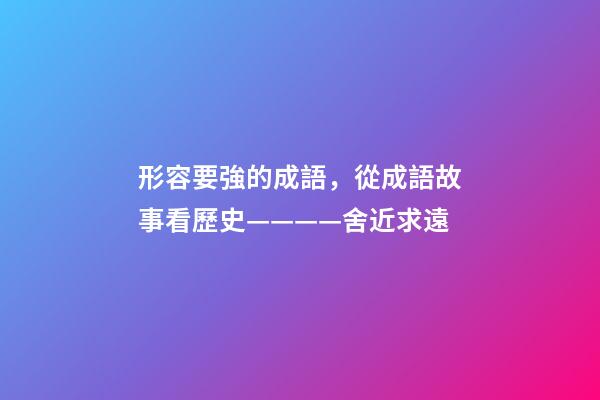 形容要強的成語，從成語故事看歷史————舍近求遠-第1張-觀點-玄機派