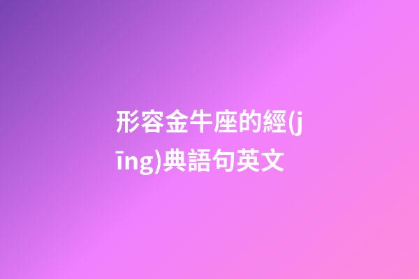 形容金牛座的經(jīng)典語句英文