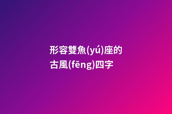 形容雙魚(yú)座的古風(fēng)四字