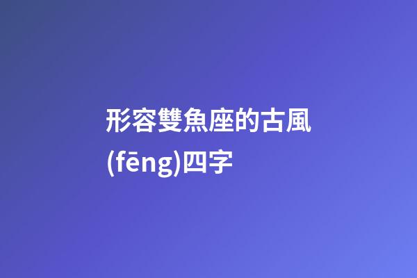 形容雙魚座的古風(fēng)四字