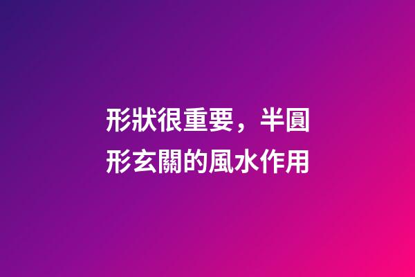 形狀很重要，半圓形玄關的風水作用