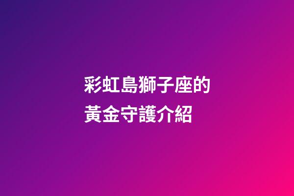 彩虹島獅子座的黃金守護介紹-第1張-星座運勢-玄機派