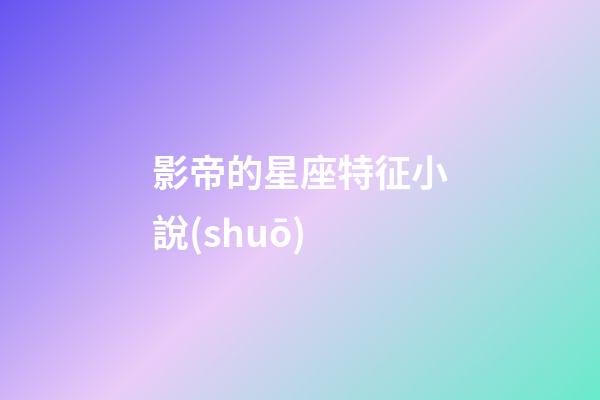 影帝的星座特征小說(shuō)