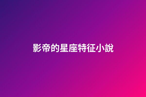 影帝的星座特征小說-第1張-星座運勢-玄機派
