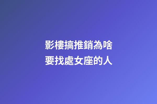 影樓搞推銷為啥要找處女座的人-第1張-星座運勢-玄機派