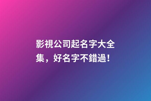 影視公司起名字大全集，好名字不錯過！-第1張-公司起名-玄機派