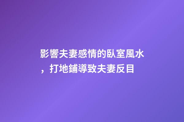 影響夫妻感情的臥室風水，打地鋪導致夫妻反目