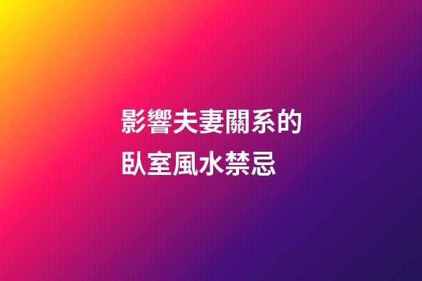 影響夫妻關系的臥室風水禁忌