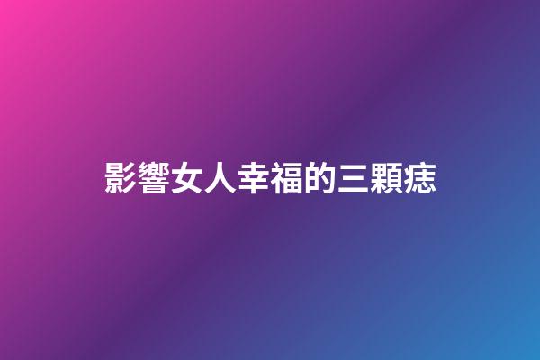影響女人幸福的三顆痣