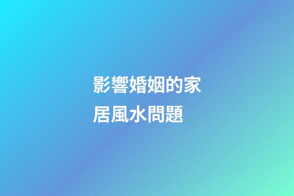影響婚姻的家居風水問題