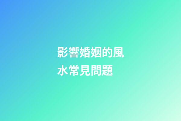 影響婚姻的風水常見問題