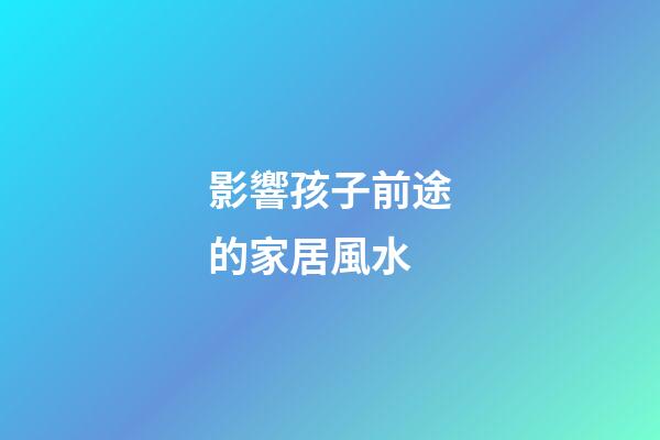 影響孩子前途的家居風水