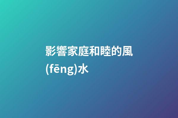 影響家庭和睦的風(fēng)水