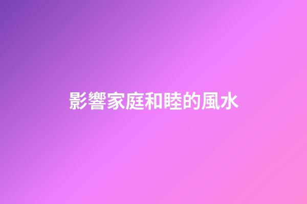 影響家庭和睦的風水