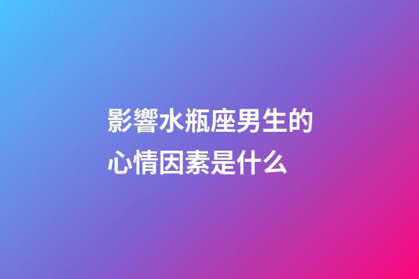 影響水瓶座男生的心情因素是什么-第1張-星座運(yùn)勢(shì)-玄機(jī)派
