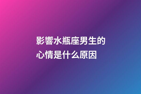 影響水瓶座男生的心情是什么原因-第1張-星座運勢-玄機派