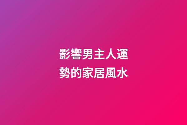影響男主人運勢的家居風水