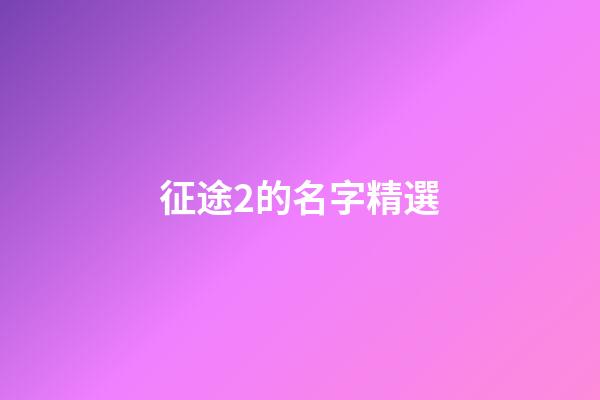 征途2的名字精選-第1張-公司起名-玄機派
