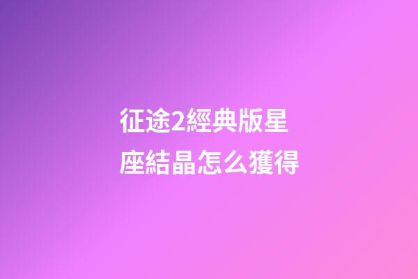 征途2經典版星座結晶怎么獲得