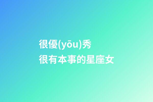 很優(yōu)秀很有本事的星座女-第1張-星座運(yùn)勢(shì)-玄機(jī)派