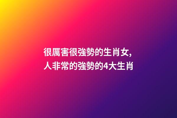 很厲害很強勢的生肖女,人非常的強勢的4大生肖-第1張-觀點-玄機派