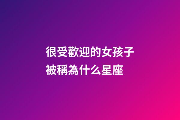 很受歡迎的女孩子被稱為什么星座-第1張-星座運(yùn)勢-玄機(jī)派