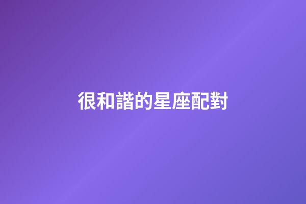 很和諧的星座配對-第1張-星座運勢-玄機派