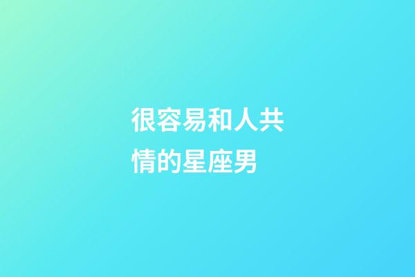 很容易和人共情的星座男